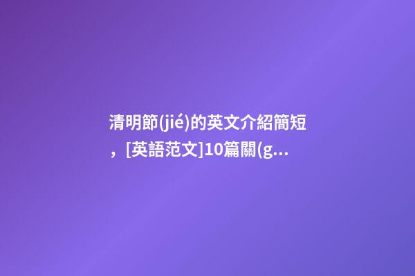 清明節(jié)的英文介紹簡短，[英語范文]10篇關(guān)于清明節(jié)的英語作文-第1張-觀點-玄機(jī)派